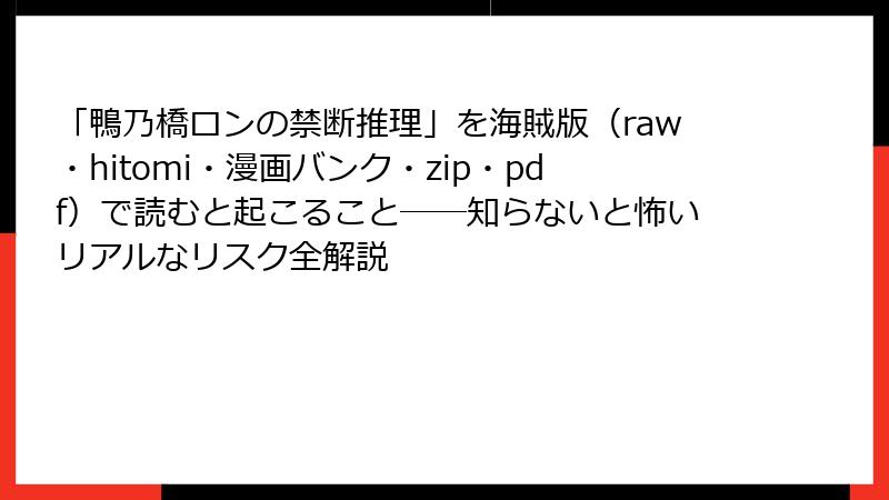 「鴨乃橋ロンの禁断推理」を海賊版（raw・hitomi・漫画バンク・zip・pdf）で読むと起こること──知らないと怖いリアルなリスク全解説