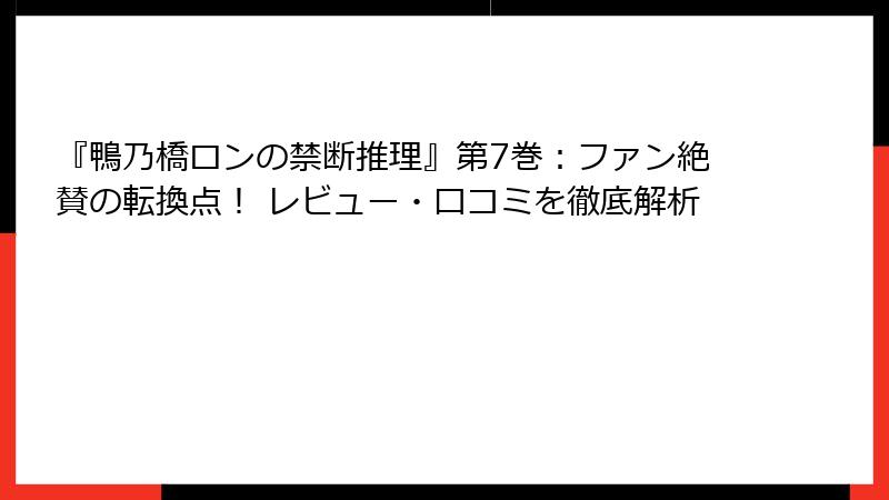 『鴨乃橋ロンの禁断推理』第7巻：ファン絶賛の転換点！ レビュー・口コミを徹底解析