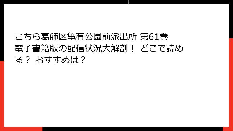 こちら葛飾区亀有公園前派出所 第61巻 電子書籍版の配信状況大解剖！ どこで読める？ おすすめは？