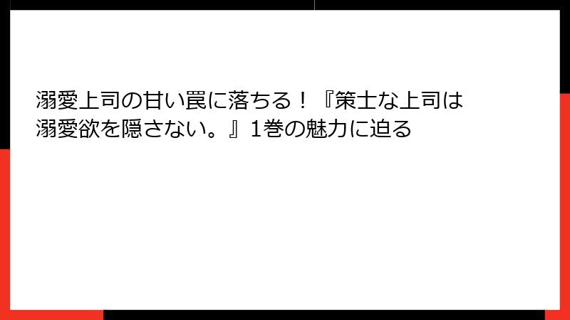 溺愛上司の甘い罠に落ちる!『策士な上司は溺愛欲を隠さない。』1巻の魅力に迫る