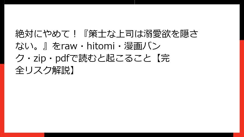 絶対にやめて!『策士な上司は溺愛欲を隠さない。』をraw・hitomi・漫画バンク・zip・pdfで読むと起こること【完全リスク解説】