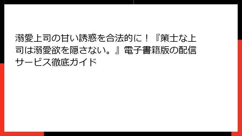 溺愛上司の甘い誘惑を合法的に!『策士な上司は溺愛欲を隠さない。』電子書籍版の配信サービス徹底ガイド