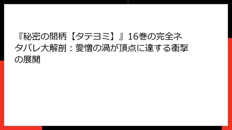 『秘密の間柄【タテヨミ】』16巻の完全ネタバレ大解剖：愛憎の渦が頂点に達する衝撃の展開
