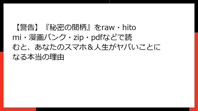 【警告】『秘密の間柄』をraw・hitomi・漫画バンク・zip・pdfなどで読むと、あなたのスマホ＆人生がヤバいことになる本当の理由