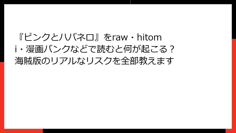 『ピンクとハバネロ』をraw・hitomi・漫画バンクなどで読むと何が起こる？ 海賊版のリアルなリスクを全部教えます
