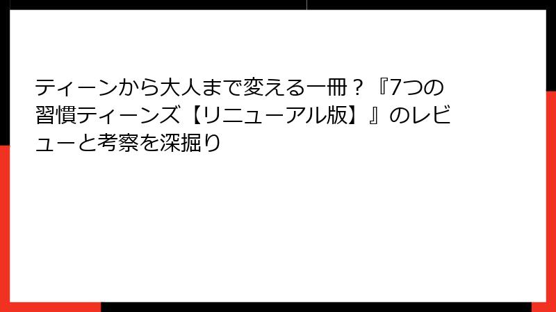 ティーンから大人まで変える一冊？『7つの習慣ティーンズ【リニューアル版】』のレビューと考察を深掘り