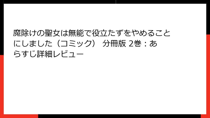 魔除けの聖女は無能で役立たずをやめることにしました（コミック） 分冊版 2巻：あらすじ詳細レビュー