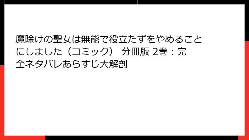 魔除けの聖女は無能で役立たずをやめることにしました（コミック） 分冊版 2巻：完全ネタバレあらすじ大解剖