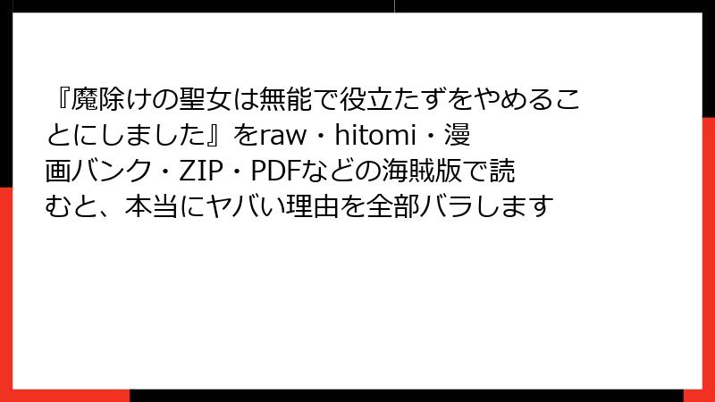 『魔除けの聖女は無能で役立たずをやめることにしました』をraw・hitomi・漫画バンク・ZIP・PDFなどの海賊版で読むと、本当にヤバい理由を全部バラします