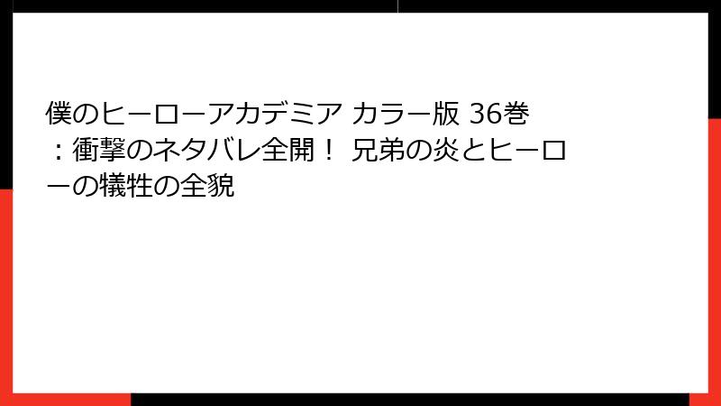 僕のヒーローアカデミア カラー版 36巻：衝撃のネタバレ全開！ 兄弟の炎とヒーローの犠牲の全貌