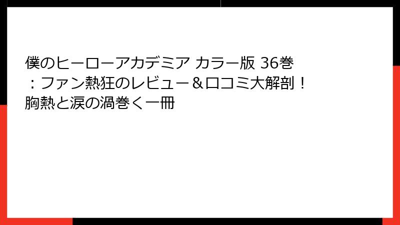 僕のヒーローアカデミア カラー版 36巻：ファン熱狂のレビュー＆口コミ大解剖！ 胸熱と涙の渦巻く一冊