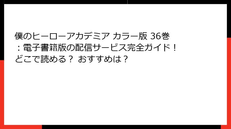 僕のヒーローアカデミア カラー版 36巻：電子書籍版の配信サービス完全ガイド！ どこで読める？ おすすめは？