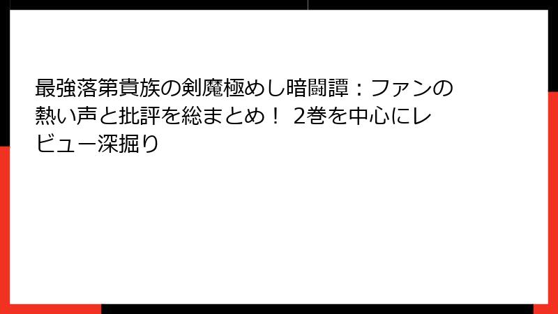 最強落第貴族の剣魔極めし暗闘譚：ファンの熱い声と批評を総まとめ！ 2巻を中心にレビュー深掘り