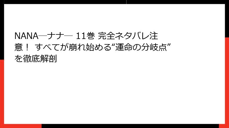 NANA―ナナ― 11巻 完全ネタバレ注意！ すべてが崩れ始める“運命の分岐点”を徹底解剖