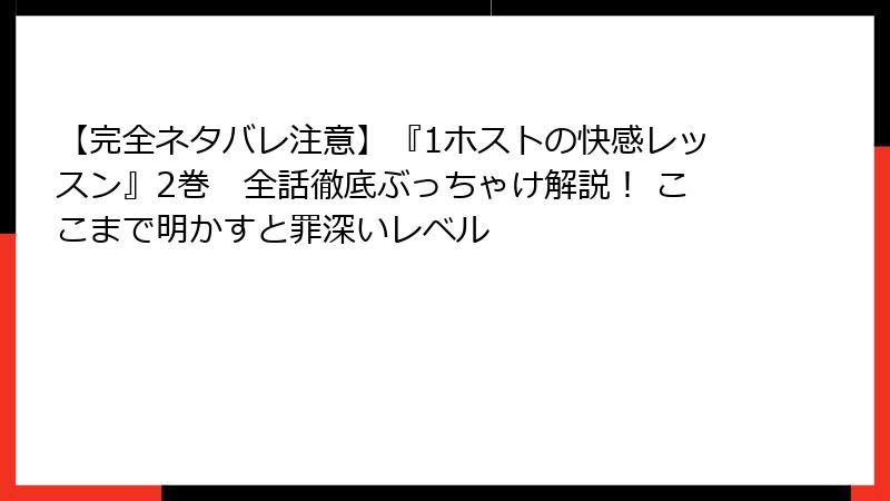【完全ネタバレ注意】『1ホストの快感レッスン』2巻　全話徹底ぶっちゃけ解説！ ここまで明かすと罪深いレベル