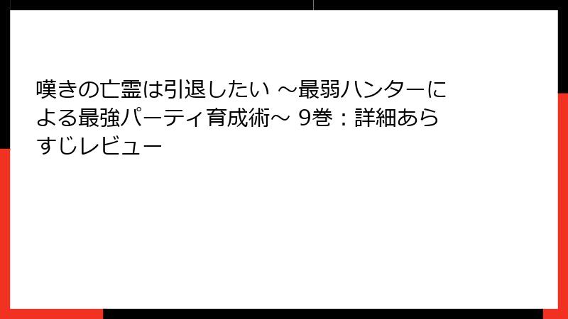 嘆きの亡霊は引退したい ~最弱ハンターによる最強パーティ育成術~ 9巻:詳細あらすじレビュー