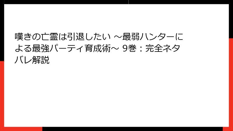 嘆きの亡霊は引退したい ~最弱ハンターによる最強パーティ育成術~ 9巻:完全ネタバレ解説