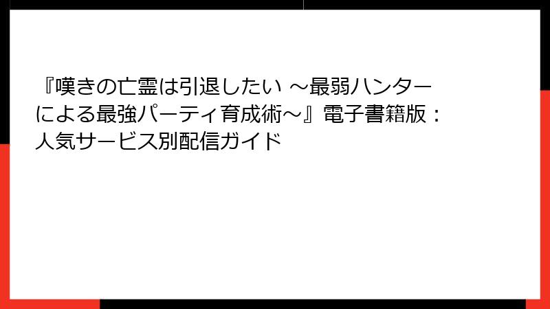 『嘆きの亡霊は引退したい ~最弱ハンターによる最強パーティ育成術~』電子書籍版:人気サービス別配信ガイド