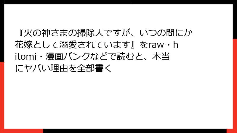 『火の神さまの掃除人ですが、いつの間にか花嫁として溺愛されています』をraw・hitomi・漫画バンクなどで読むと、本当にヤバい理由を全部書く