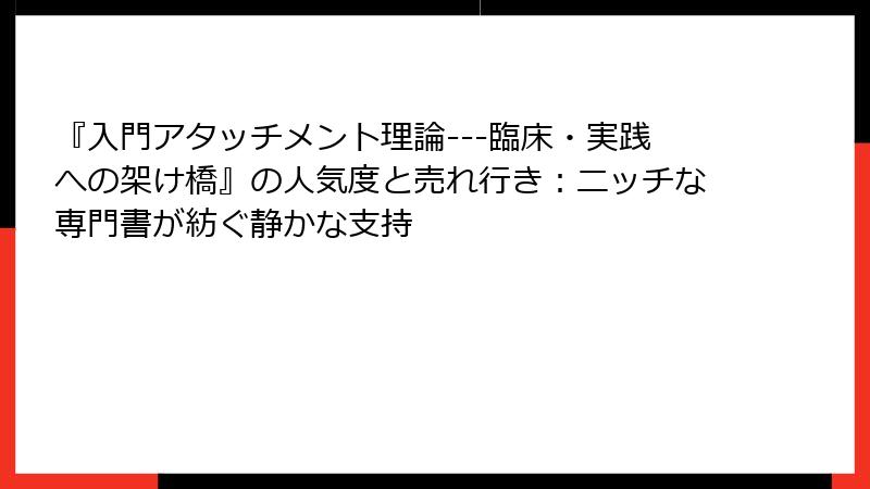 『入門アタッチメント理論---臨床・実践への架け橋』の人気度と売れ行き：ニッチな専門書が紡ぐ静かな支持