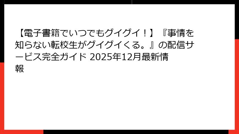 【電子書籍でいつでもグイグイ!】『事情を知らない転校生がグイグイくる。』の配信サービス完全ガイド 2025年12月最新情報