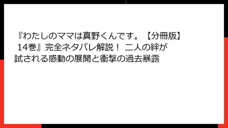 『わたしのママは真野くんです。【分冊版】 14巻』完全ネタバレ解説! 二人の絆が試される感動の展開と衝撃の過去暴露