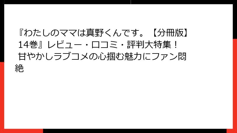 『わたしのママは真野くんです。【分冊版】 14巻』レビュー・口コミ・評判大特集! 甘やかしラブコメの心掴む魅力にファン悶絶