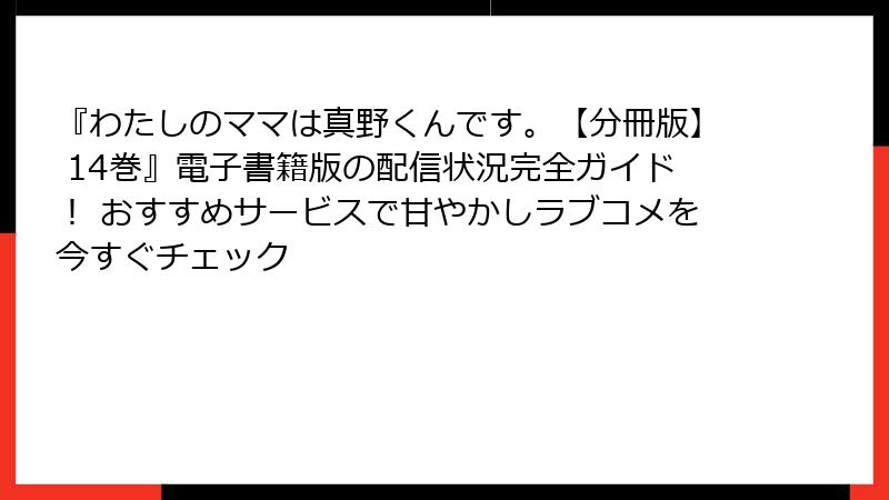 『わたしのママは真野くんです。【分冊版】 14巻』電子書籍版の配信状況完全ガイド! おすすめサービスで甘やかしラブコメを今すぐチェック