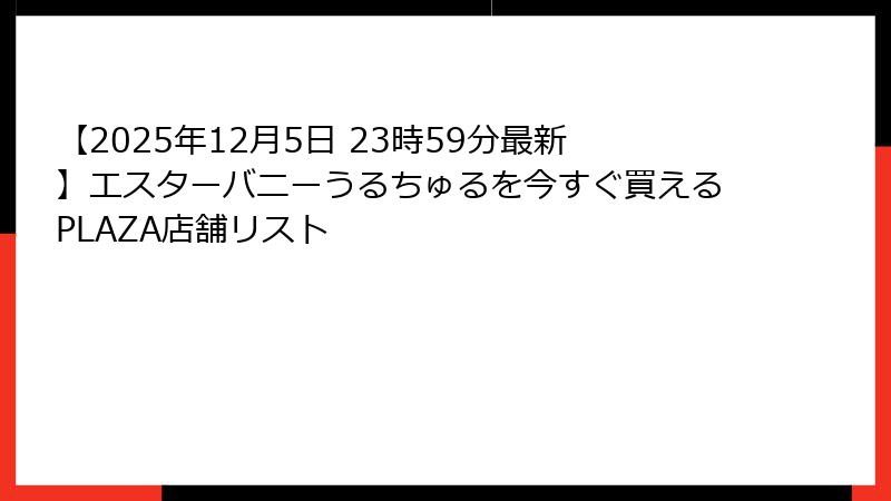 【2025年12月5日 23時59分最新】エスターバニーうるちゅるを今すぐ買えるPLAZA店舗リスト