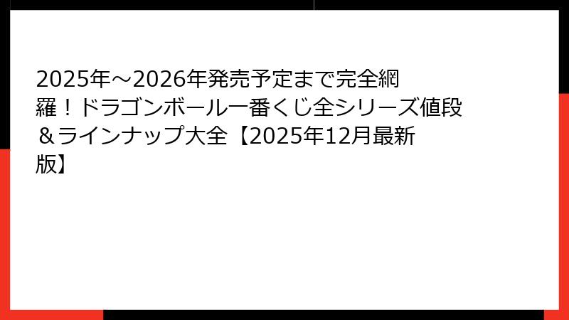 2025年～2026年発売予定まで完全網羅！ドラゴンボール一番くじ全シリーズ値段＆ラインナップ大全【2025年12月最新版】