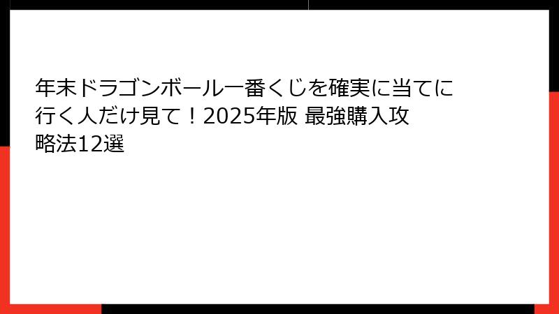 年末ドラゴンボール一番くじを確実に当てに行く人だけ見て！2025年版 最強購入攻略法12選