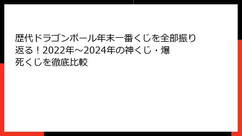歴代ドラゴンボール年末一番くじを全部振り返る！2022年〜2024年の神くじ・爆死くじを徹底比較