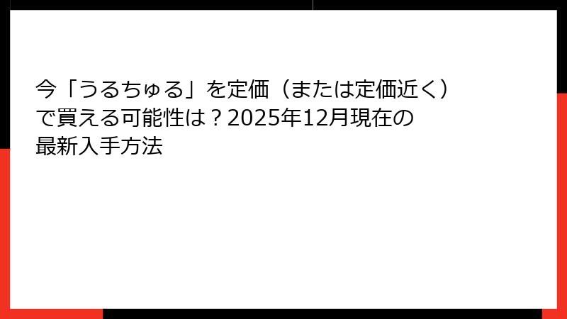 今「うるちゅる」を定価（または定価近く）で買える可能性は？2025年12月現在の最新入手方法