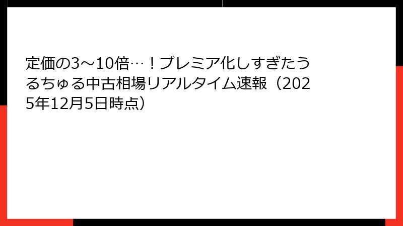 定価の3～10倍…！プレミア化しすぎたうるちゅる中古相場リアルタイム速報（2025年12月5日時点）