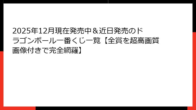 2025年12月現在発売中＆近日発売のドラゴンボール一番くじ一覧【全賞を超高画質画像付きで完全網羅】
