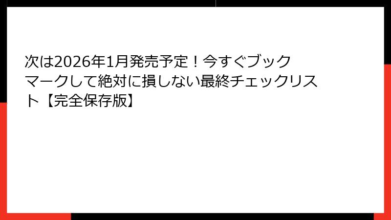 次は2026年1月発売予定！今すぐブックマークして絶対に損しない最終チェックリスト【完全保存版】