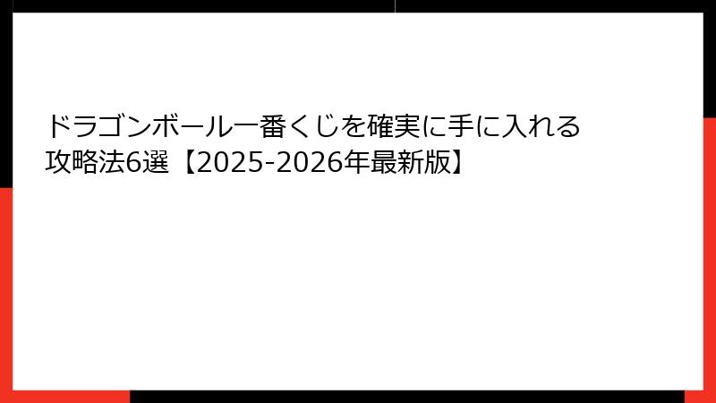 ドラゴンボール一番くじを確実に手に入れる攻略法6選【2025-2026年最新版】