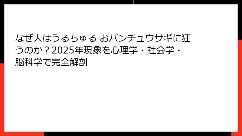 なぜ人はうるちゅる おパンチュウサギに狂うのか？2025年現象を心理学・社会学・脳科学で完全解剖