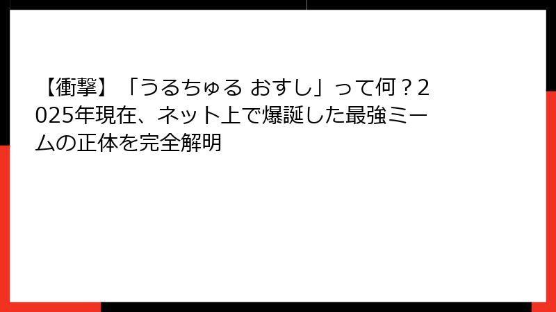 【衝撃】「うるちゅる おすし」って何？2025年現在、ネット上で爆誕した最強ミームの正体を完全解明