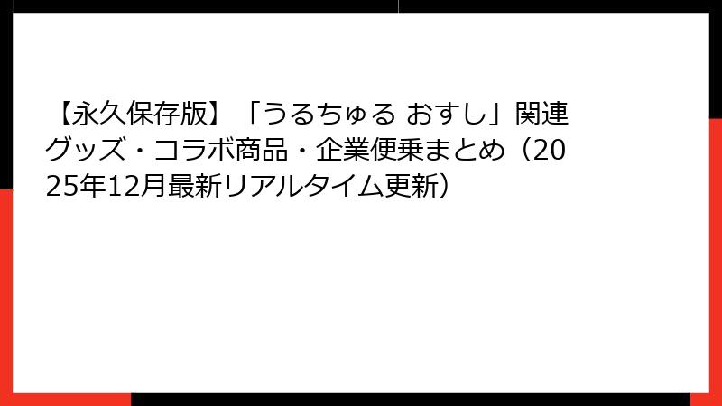 【永久保存版】「うるちゅる おすし」関連グッズ・コラボ商品・企業便乗まとめ（2025年12月最新リアルタイム更新）