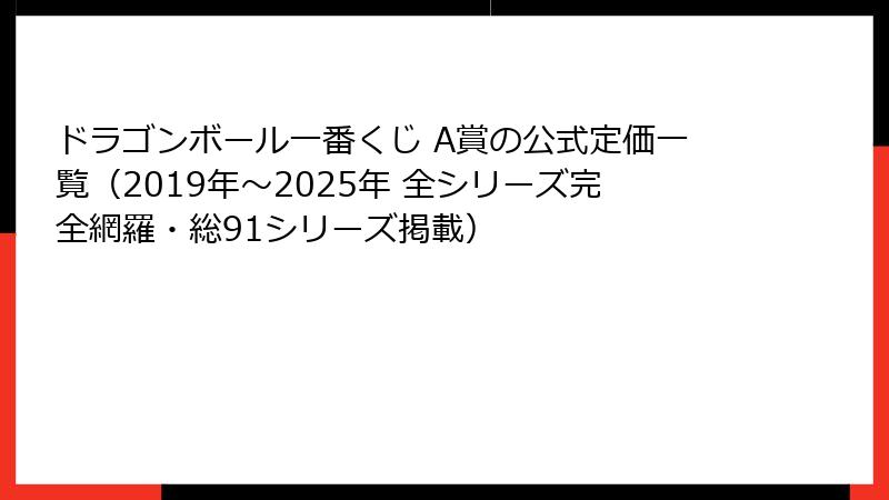 ドラゴンボール一番くじ A賞の公式定価一覧（2019年～2025年 全シリーズ完全網羅・総91シリーズ掲載）