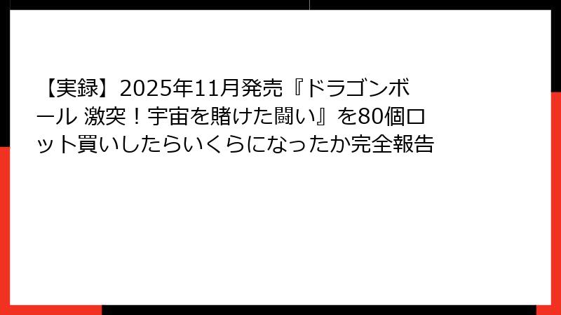 【実録】2025年11月発売『ドラゴンボール 激突！宇宙を賭けた闘い』を80個ロット買いしたらいくらになったか完全報告