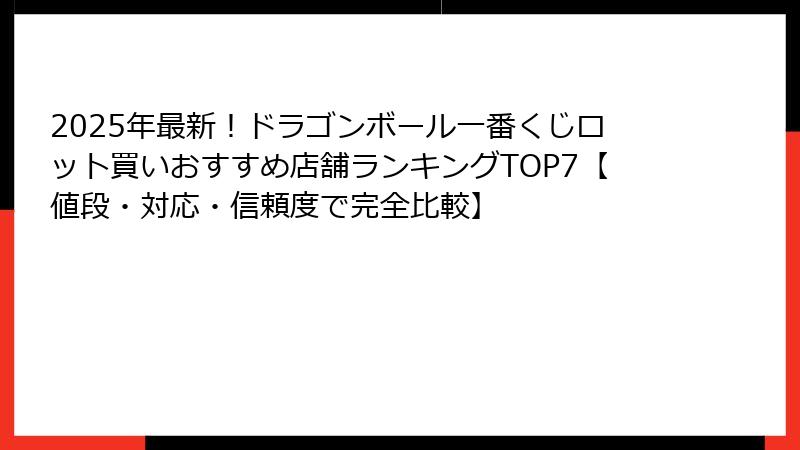 2025年最新！ドラゴンボール一番くじロット買いおすすめ店舗ランキングTOP7【値段・対応・信頼度で完全比較】