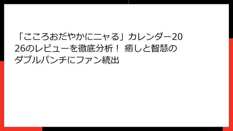 「こころおだやかにニャる」カレンダー2026のレビューを徹底分析！ 癒しと智慧のダブルパンチにファン続出