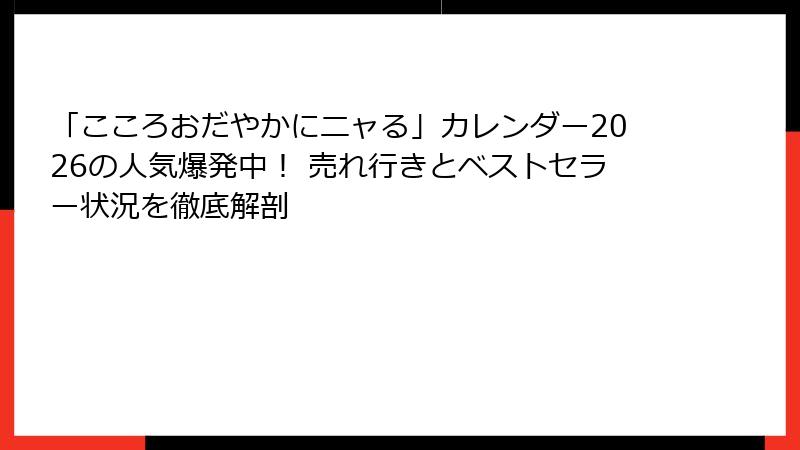 「こころおだやかにニャる」カレンダー2026の人気爆発中！ 売れ行きとベストセラー状況を徹底解剖