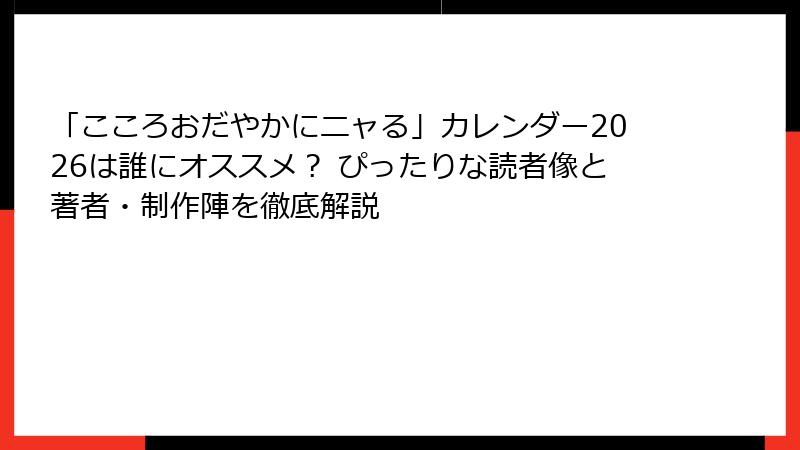 「こころおだやかにニャる」カレンダー2026は誰にオススメ？ ぴったりな読者像と著者・制作陣を徹底解説