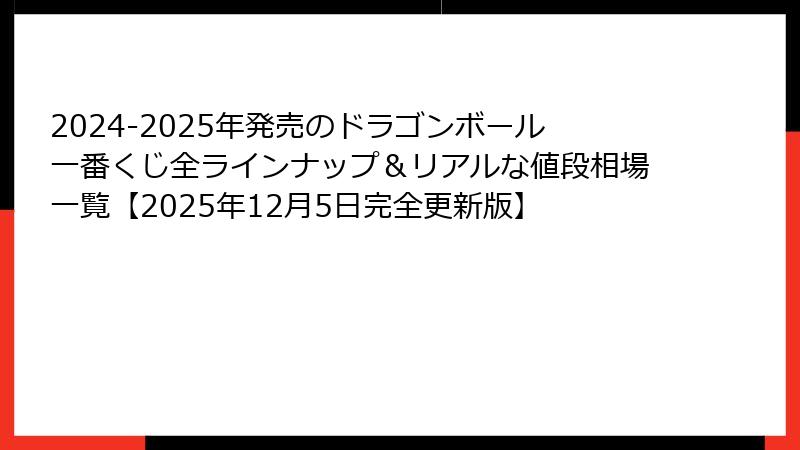 2024-2025年発売のドラゴンボール一番くじ全ラインナップ＆リアルな値段相場一覧【2025年12月5日完全更新版】