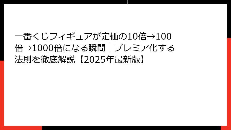 一番くじフィギュアが定価の10倍→100倍→1000倍になる瞬間｜プレミア化する法則を徹底解説【2025年最新版】