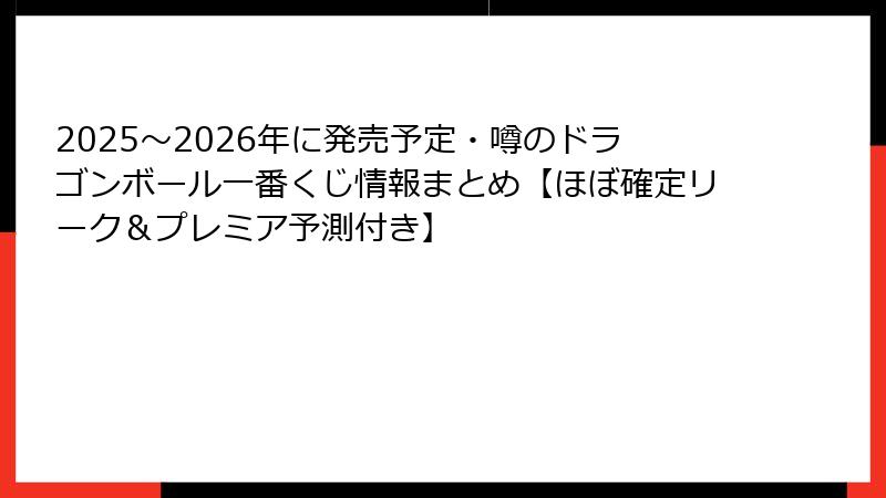 2025〜2026年に発売予定・噂のドラゴンボール一番くじ情報まとめ【ほぼ確定リーク＆プレミア予測付き】