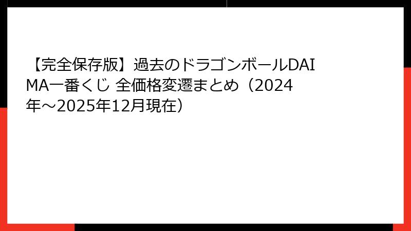 【完全保存版】過去のドラゴンボールDAIMA一番くじ 全価格変遷まとめ（2024年～2025年12月現在）
